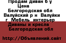 Продам диван б/у › Цена ­ 3 000 - Белгородская обл., Валуйский р-н, Валуйки г. Мебель, интерьер » Диваны и кресла   . Белгородская обл.